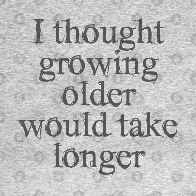 I thought growing older would take longer by Dale Preston Design